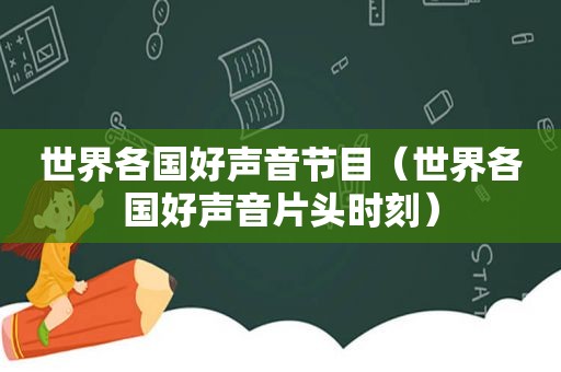 世界各国好声音节目（世界各国好声音片头时刻）