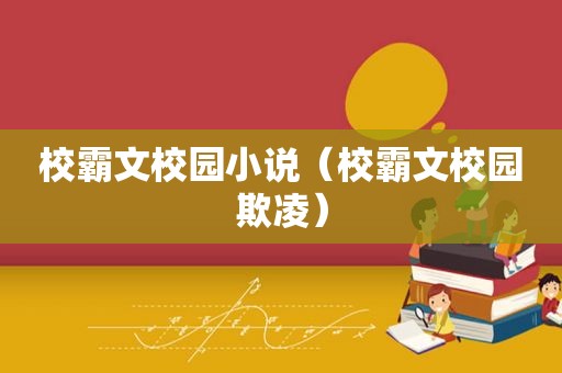 校霸文校园小说（校霸文校园欺凌）  第1张