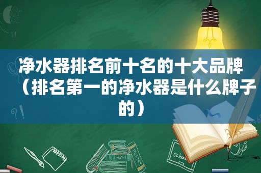 净水器排名前十名的十大品牌（排名第一的净水器是什么牌子的）
