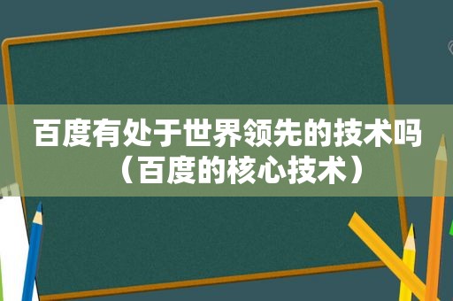 百度有处于世界领先的技术吗（百度的核心技术）