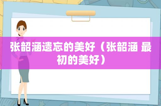 张韶涵遗忘的美好（张韶涵 最初的美好）