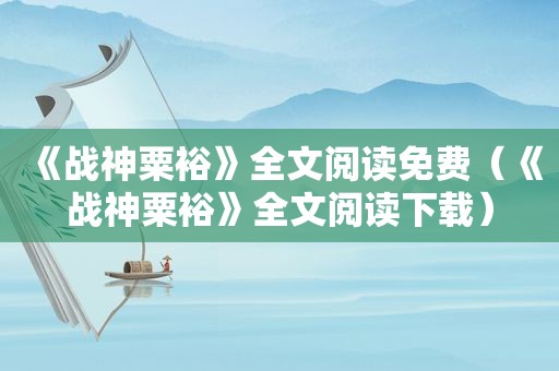 《战神粟裕》全文阅读免费（《战神粟裕》全文阅读下载）