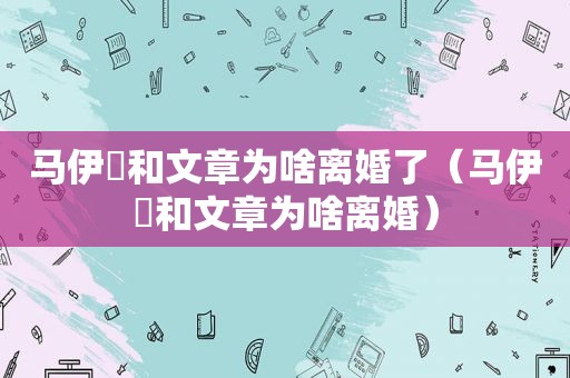 马伊琍和文章为啥离婚了（马伊琍和文章为啥离婚）