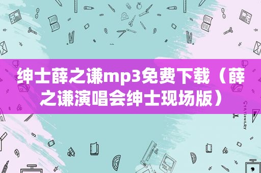 绅士薛之谦mp3免费下载（薛之谦演唱会绅士现场版）