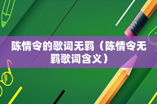 陈情令的歌词无羁（陈情令无羁歌词含义）