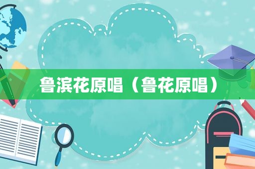 鲁滨花原唱（鲁花原唱）