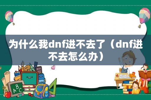 为什么我dnf进不去了（dnf进不去怎么办）