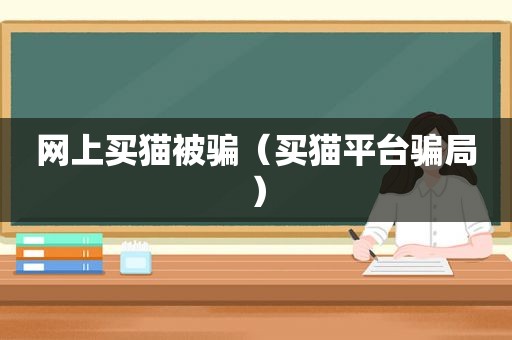 网上买猫被骗（买猫平台骗局）