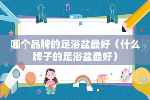 哪个品牌的足浴盆最好（什么牌子的足浴盆最好）