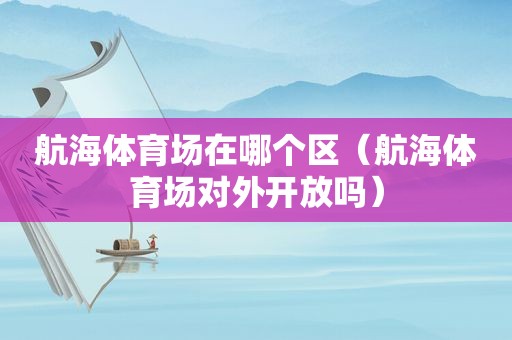 航海体育场在哪个区（航海体育场对外开放吗）