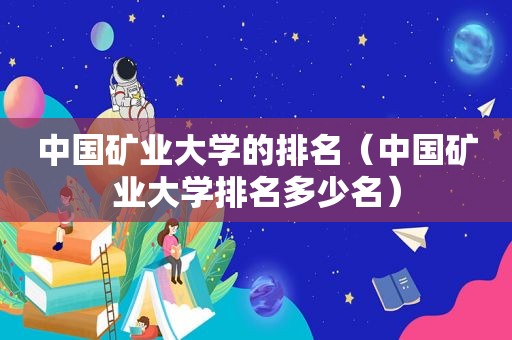 中国矿业大学的排名（中国矿业大学排名多少名）