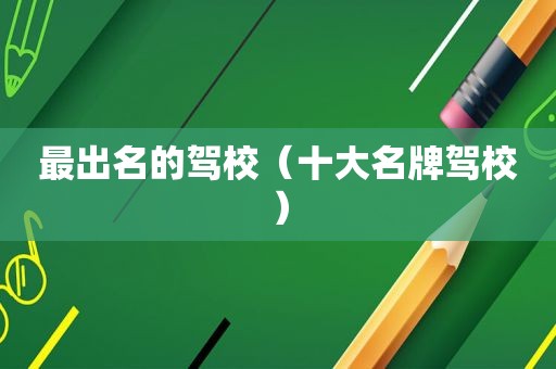 最出名的驾校（十大名牌驾校）