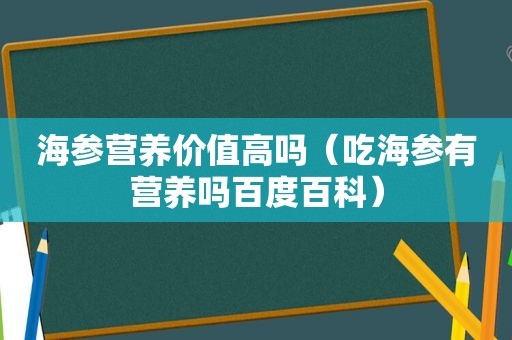 海参营养价值高吗（吃海参有营养吗百度百科）