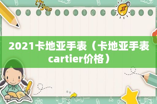 2021卡地亚手表（卡地亚手表cartier价格）
