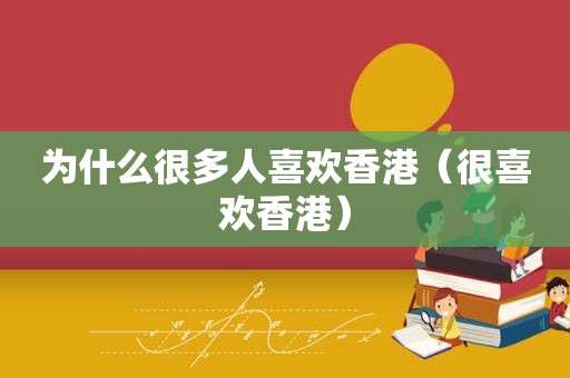 为什么很多人喜欢香港（很喜欢香港）