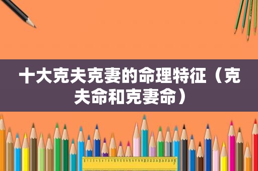 十大克夫克妻的命理特征（克夫命和克妻命）