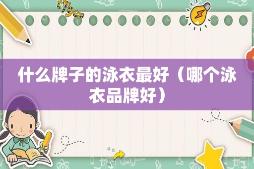 什么牌子的泳衣最好（哪个泳衣品牌好）