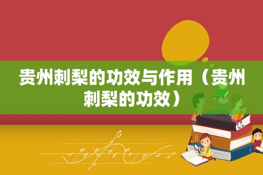 贵州刺梨的功效与作用（贵州刺梨的功效）