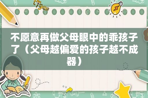 不愿意再做父母眼中的乖孩子了（父母越偏爱的孩子越不成器）