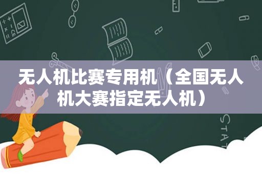 无人机比赛专用机（全国无人机大赛指定无人机）