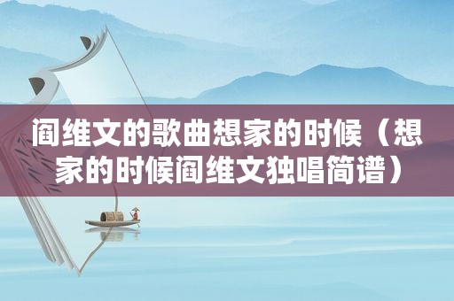 阎维文的歌曲想家的时候（想家的时候阎维文独唱简谱）