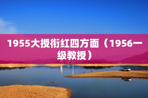 1955大授衔红四方面（1956一级教授）
