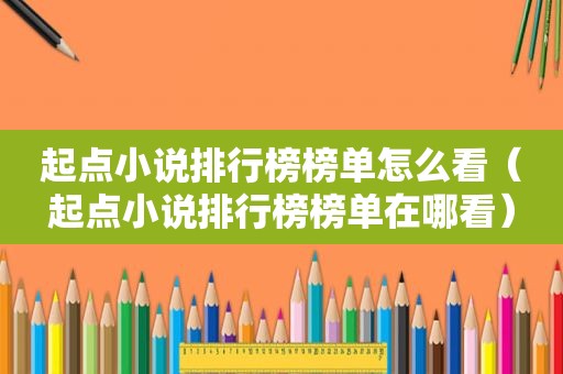 起点小说排行榜榜单怎么看（起点小说排行榜榜单在哪看）