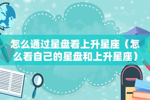 怎么通过星盘看上升星座（怎么看自己的星盘和上升星座）  第1张