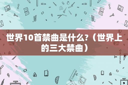世界10首禁曲是什么?（世界上的三大禁曲）