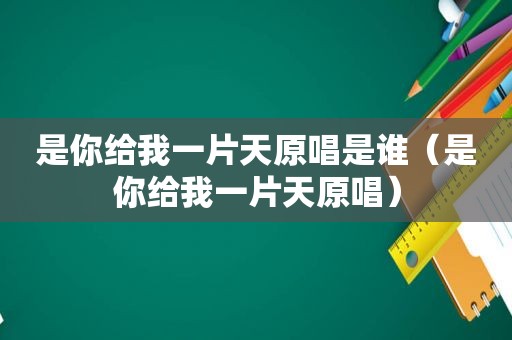 是你给我一片天原唱是谁（是你给我一片天原唱）