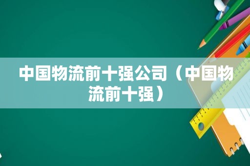 中国物流前十强公司（中国物流前十强）  第1张