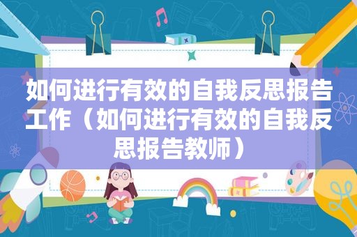 如何进行有效的自我反思报告工作（如何进行有效的自我反思报告教师）