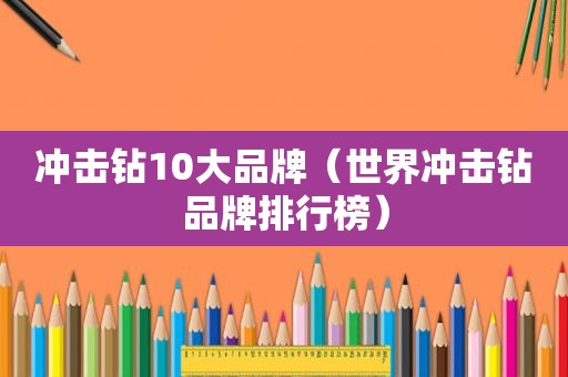 冲击钻10大品牌（世界冲击钻品牌排行榜）