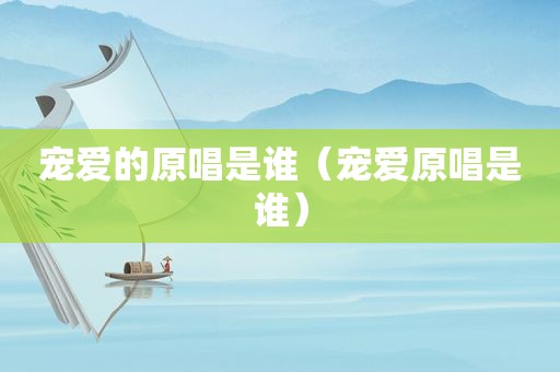 宠爱的原唱是谁（宠爱原唱是谁）