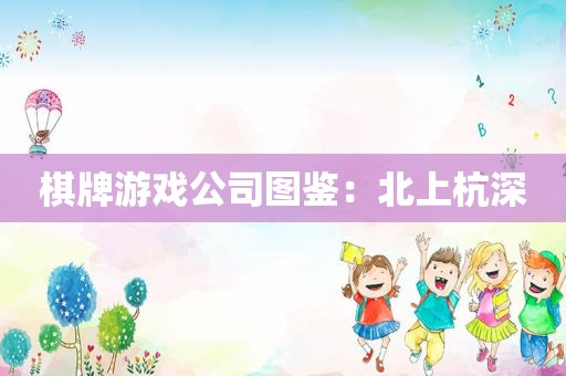 棋牌游戏公司图鉴：北上杭深