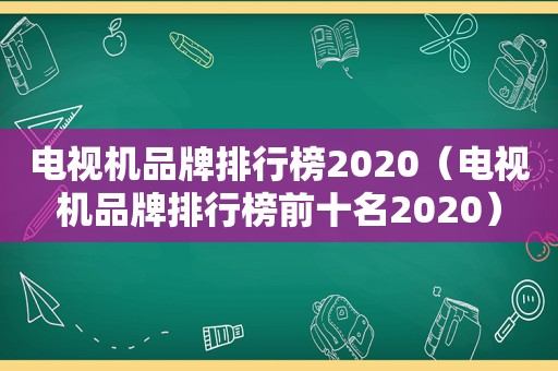 电视机品牌排行榜2020（电视机品牌排行榜前十名2020）