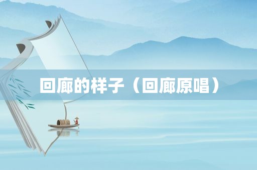 回廊的样子（回廊原唱）