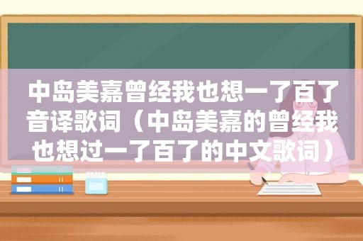 中岛美嘉曾经我也想一了百了音译歌词（中岛美嘉的曾经我也想过一了百了的中文歌词）