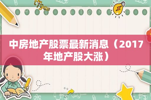 中房地产股票最新消息（2017年地产股大涨）