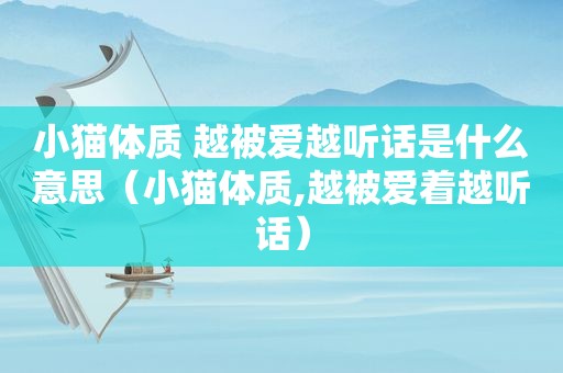 小猫体质 越被爱越听话是什么意思（小猫体质,越被爱着越听话）