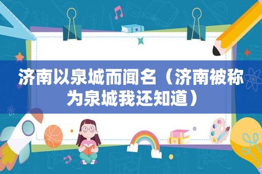 济南以泉城而闻名（济南被称为泉城我还知道）