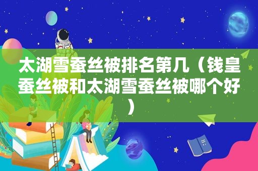 太湖雪蚕丝被排名第几（钱皇蚕丝被和太湖雪蚕丝被哪个好）