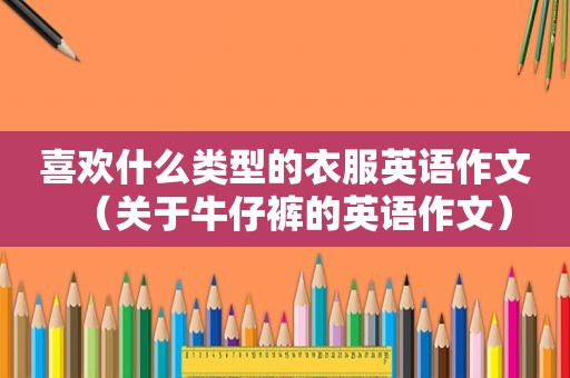 喜欢什么类型的衣服英语作文（关于牛仔裤的英语作文）