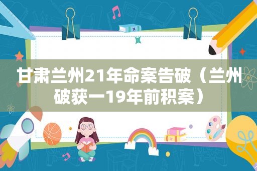 甘肃 *** 21年命案告破（ *** 破获一19年前积案）