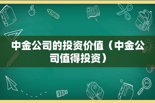 中金公司的投资价值（中金公司值得投资）