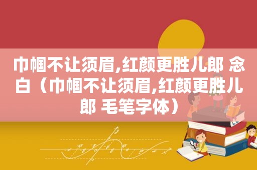 巾帼不让须眉,红颜更胜儿郎 念白（巾帼不让须眉,红颜更胜儿郎 毛笔字体）