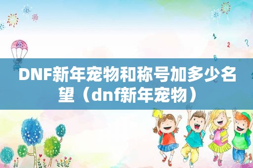 DNF新年宠物和称号加多少名望（dnf新年宠物）
