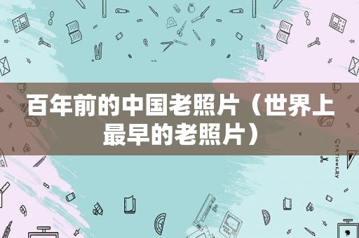百年前的中国老照片（世界上最早的老照片）