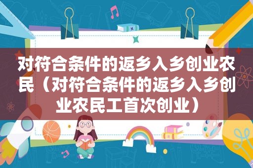 对符合条件的返乡入乡创业农民（对符合条件的返乡入乡创业农民工首次创业）