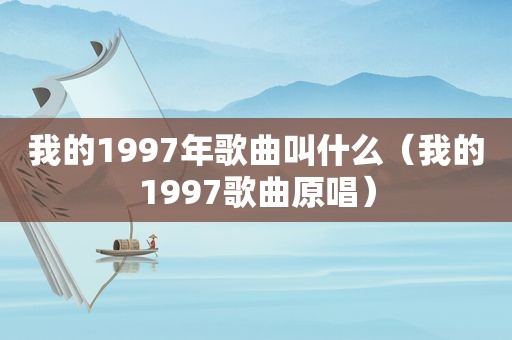我的1997年歌曲叫什么（我的1997歌曲原唱）
